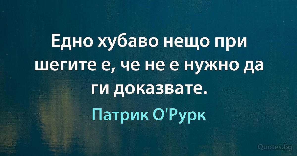 Едно хубаво нещо при шегите е, че не е нужно да ги доказвате. (Патрик О'Рурк)