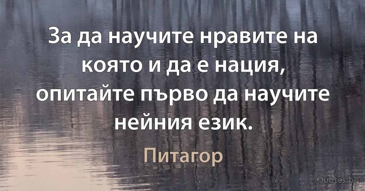 За да научите нравите на която и да е нация, опитайте първо да научите нейния език. (Питагор)