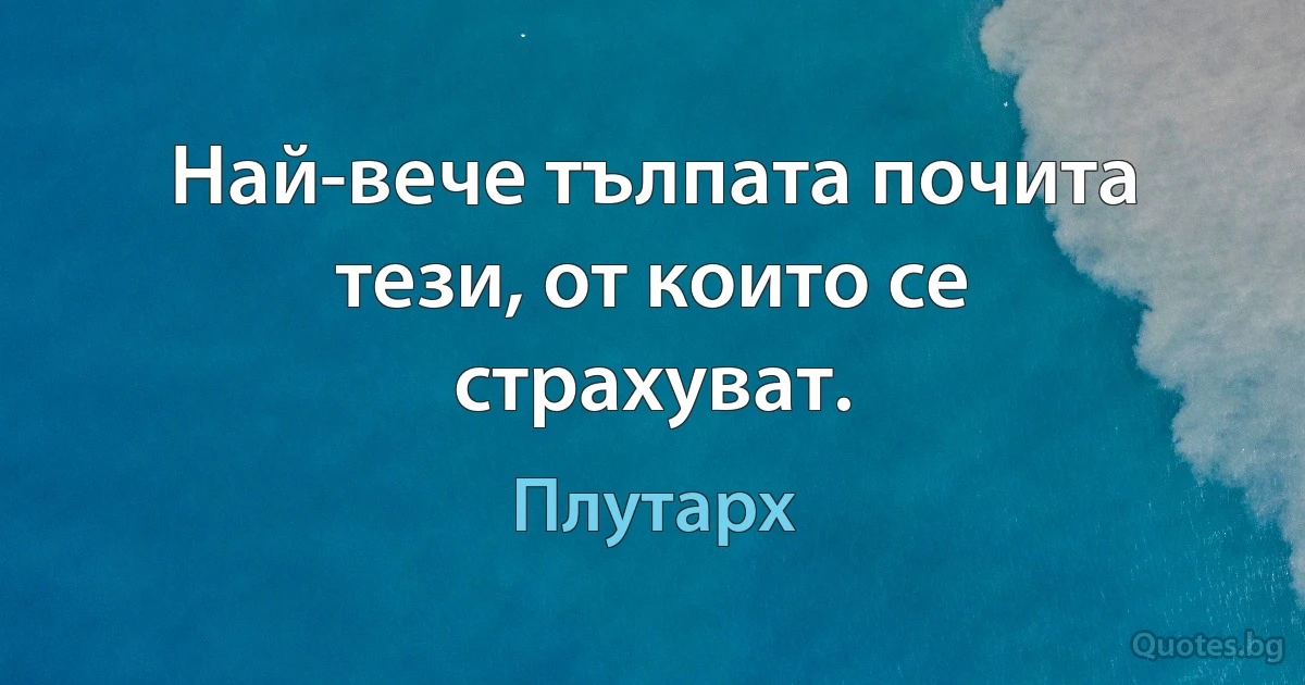 Най-вече тълпата почита тези, от които се страхуват. (Плутарх)