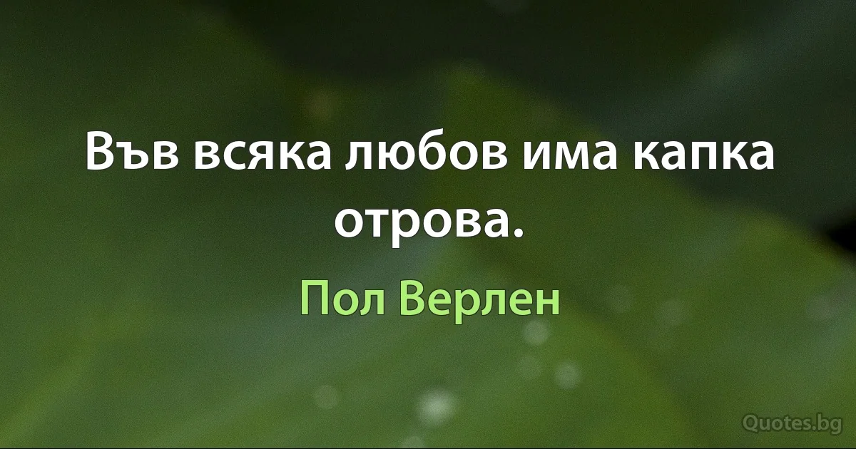 Във всяка любов има капка отрова. (Пол Верлен)