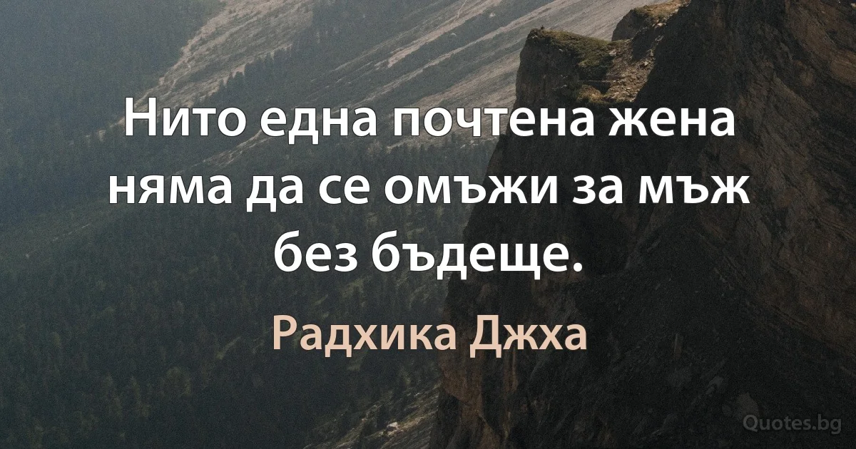 Нито една почтена жена няма да се омъжи за мъж без бъдеще. (Радхика Джха)