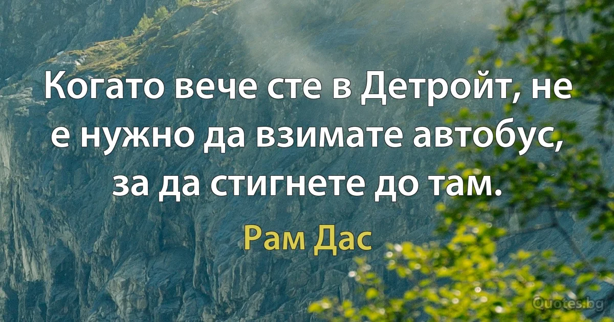 Когато вече сте в Детройт, не е нужно да взимате автобус, за да стигнете до там. (Рам Дас)