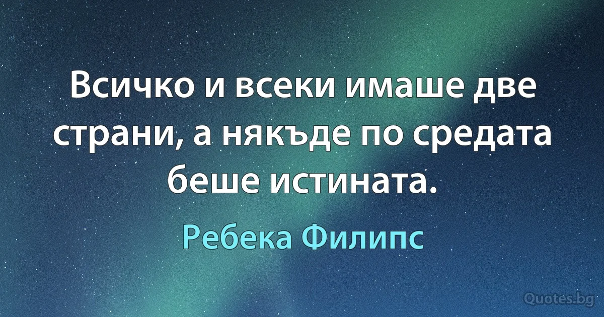 Всичко и всеки имаше две страни, а някъде по средата беше истината. (Ребека Филипс)