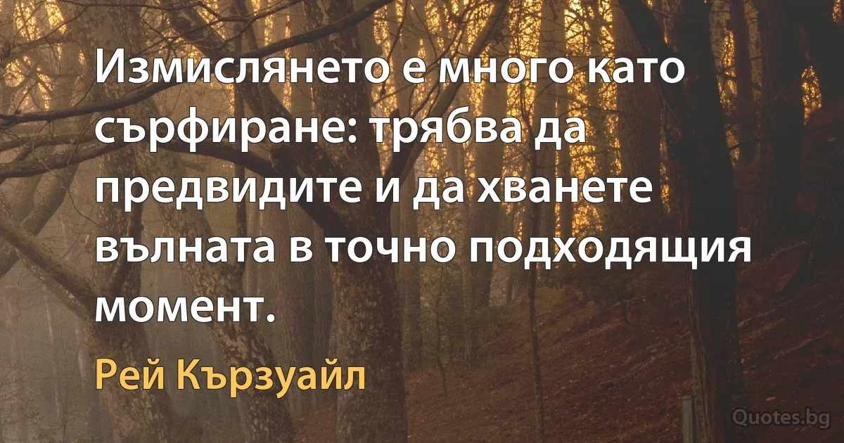 Измислянето е много като сърфиране: трябва да предвидите и да хванете вълната в точно подходящия момент. (Рей Кързуайл)