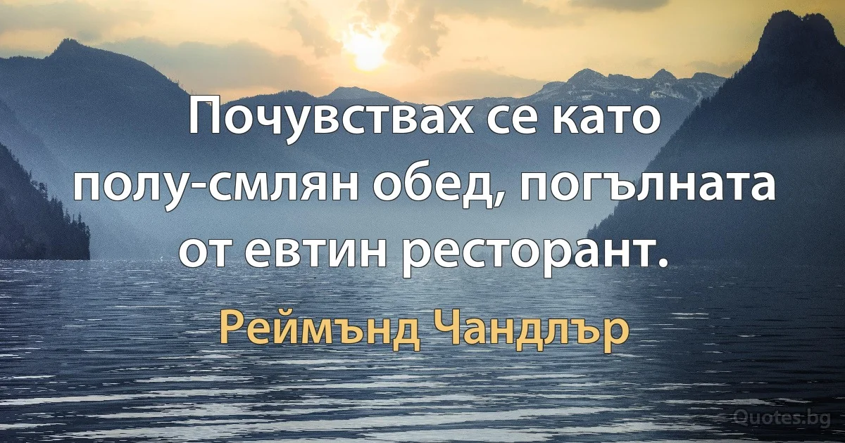 Почувствах се като полу-смлян обед, погълната от евтин ресторант. (Реймънд Чандлър)