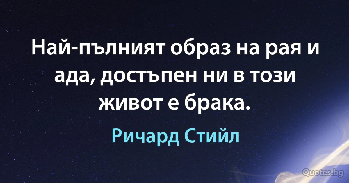 Най-пълният образ на рая и ада, достъпен ни в този живот е брака. (Ричард Стийл)