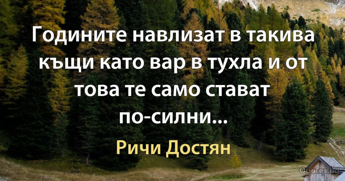 Годините навлизат в такива къщи като вар в тухла и от това те само стават по-силни... (Ричи Достян)