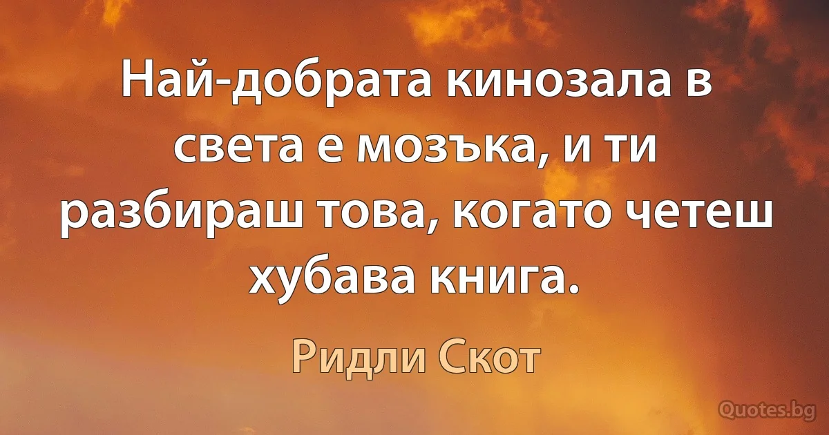 Най-добрата кинозала в света е мозъка, и ти разбираш това, когато четеш хубава книга. (Ридли Скот)