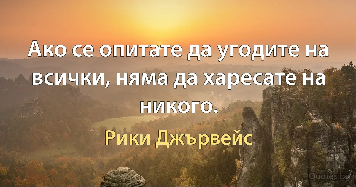 Ако се опитате да угодите на всички, няма да харесате на никого. (Рики Джървейс)