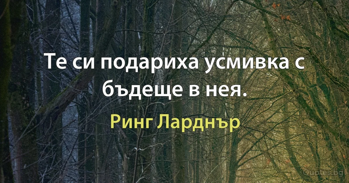 Те си подариха усмивка с бъдеще в нея. (Ринг Ларднър)