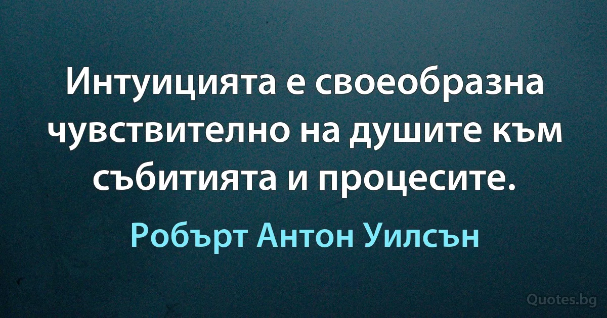 Интуицията е своеобразна чувствително на душите към събитията и процесите. (Робърт Антон Уилсън)