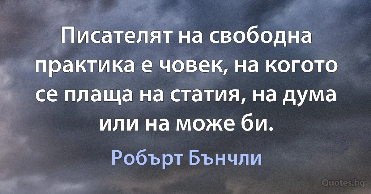 Писателят на свободна практика е човек, на когото се плаща на статия, на дума или на може би. (Робърт Бънчли)