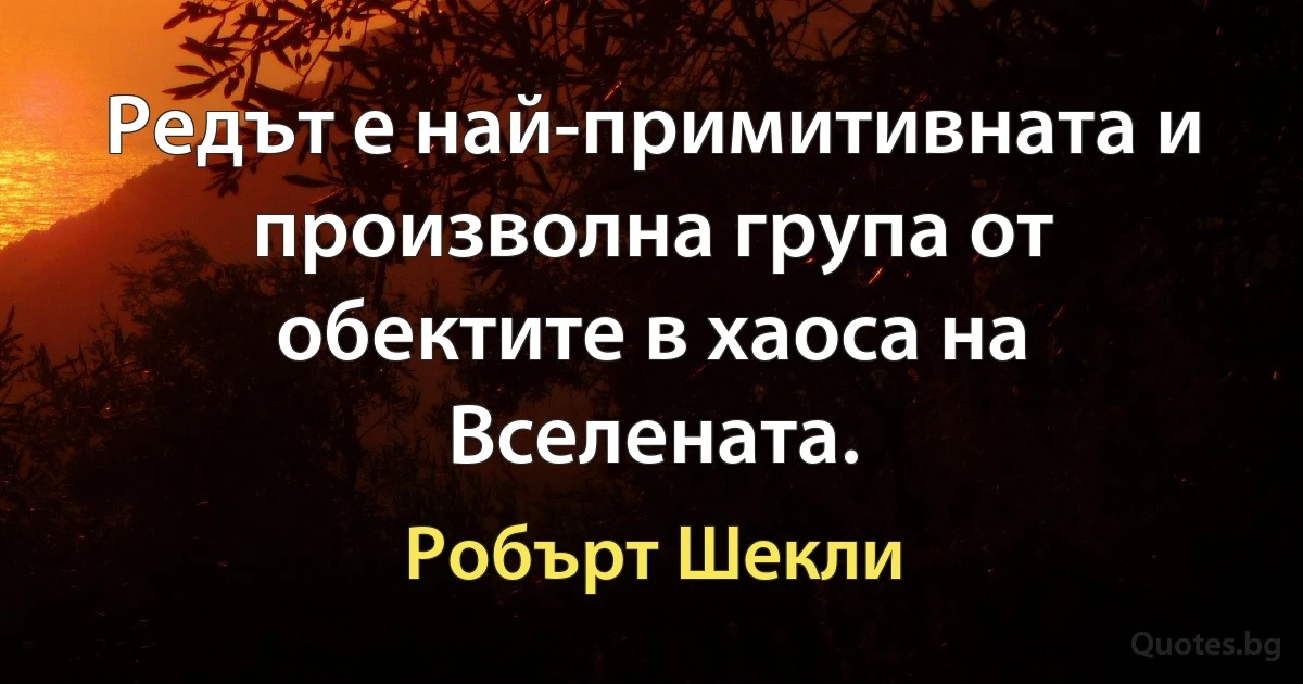 Редът е най-примитивната и произволна група от обектите в хаоса на Вселената. (Робърт Шекли)