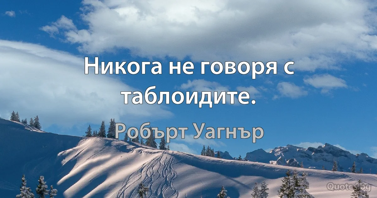 Никога не говоря с таблоидите. (Робърт Уагнър)