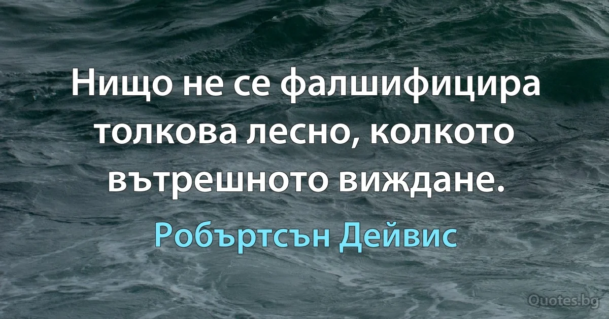 Нищо не се фалшифицира толкова лесно, колкото вътрешното виждане. (Робъртсън Дейвис)