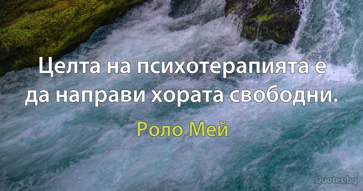 Целта на психотерапията е да направи хората свободни. (Роло Мей)