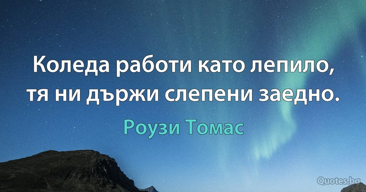 Коледа работи като лепило, тя ни държи слепени заедно. (Роузи Томас)