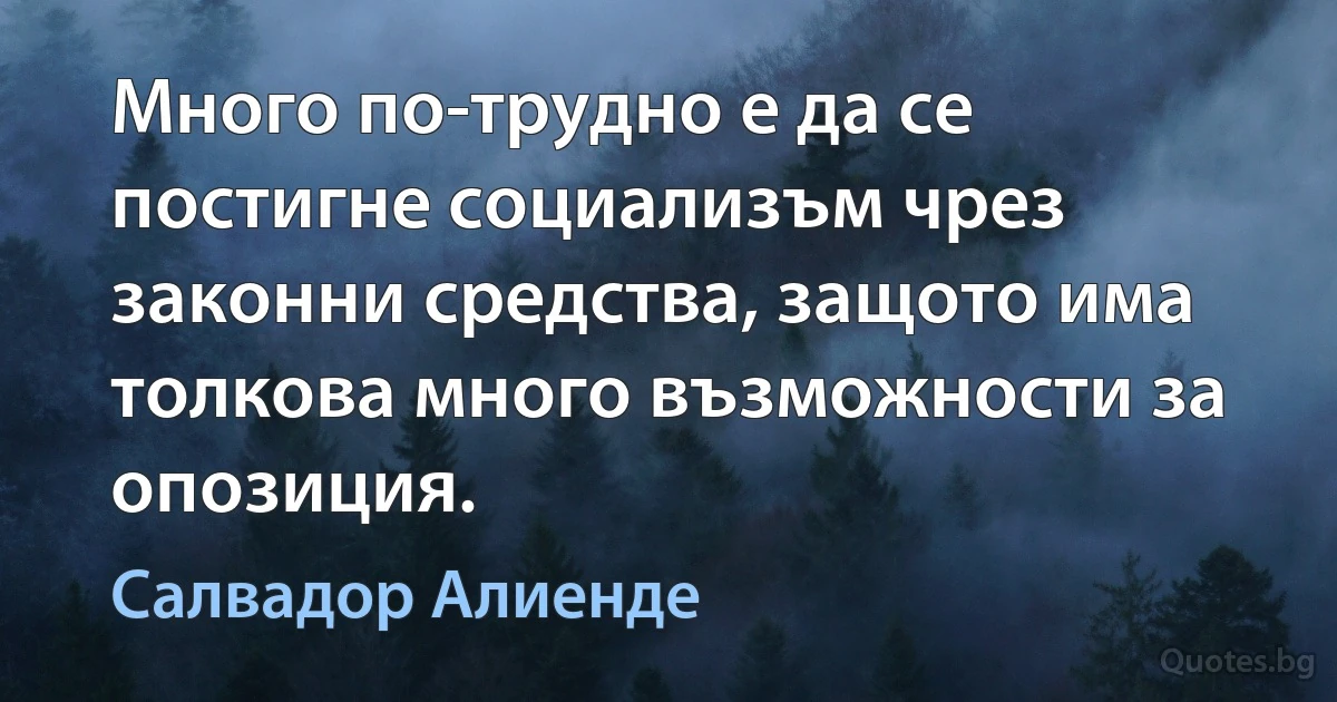 Много по-трудно е да се постигне социализъм чрез законни средства, защото има толкова много възможности за опозиция. (Салвадор Алиенде)