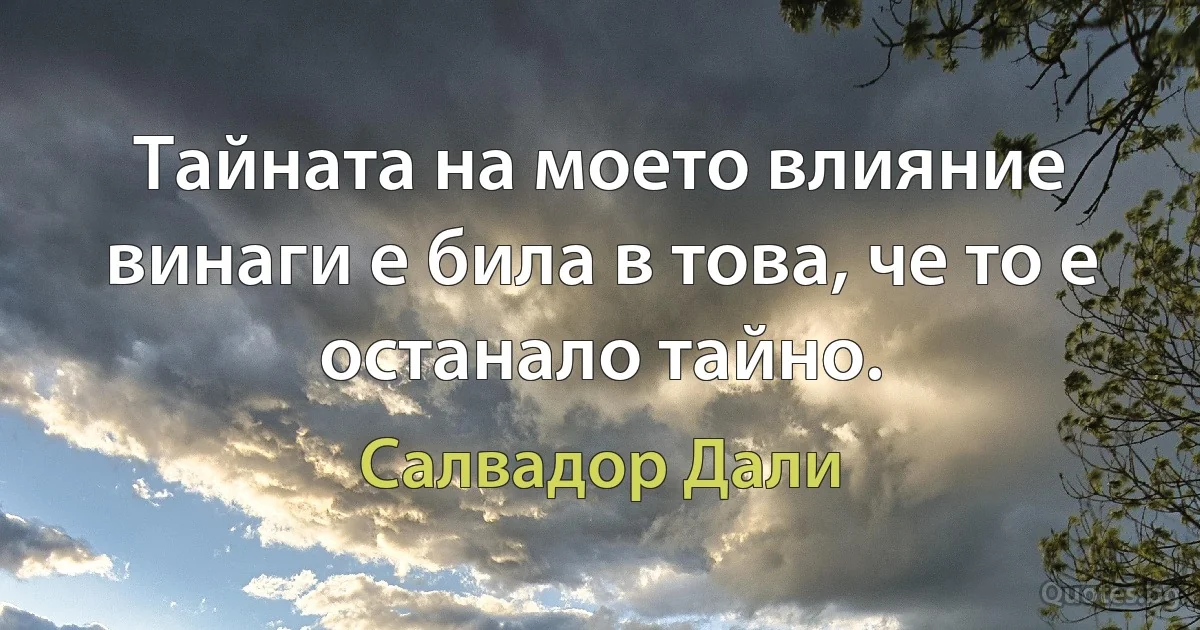 Тайната на моето влияние винаги е била в това, че то е останало тайно. (Салвадор Дали)