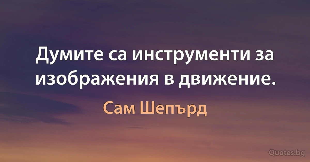 Думите са инструменти за изображения в движение. (Сам Шепърд)