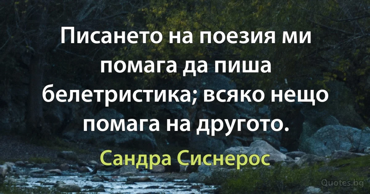 Писането на поезия ми помага да пиша белетристика; всяко нещо помага на другото. (Сандра Сиснерос)