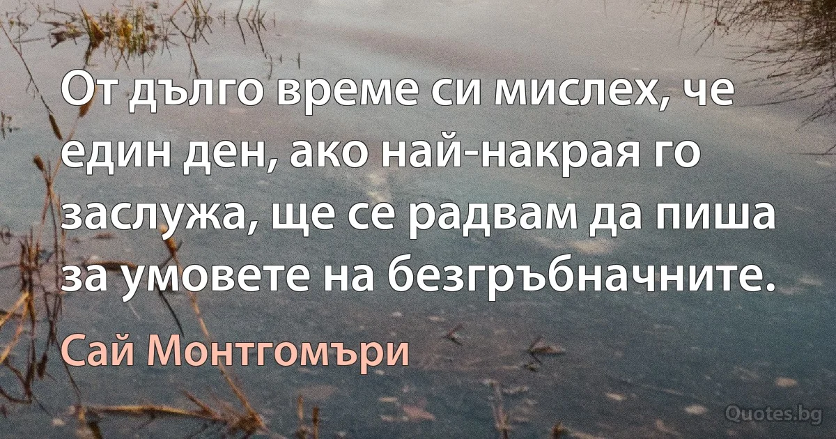 От дълго време си мислех, че един ден, ако най-накрая го заслужа, ще се радвам да пиша за умовете на безгръбначните. (Сай Монтгомъри)