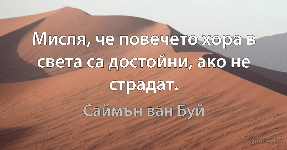 Мисля, че повечето хора в света са достойни, ако не страдат. (Саймън ван Буй)