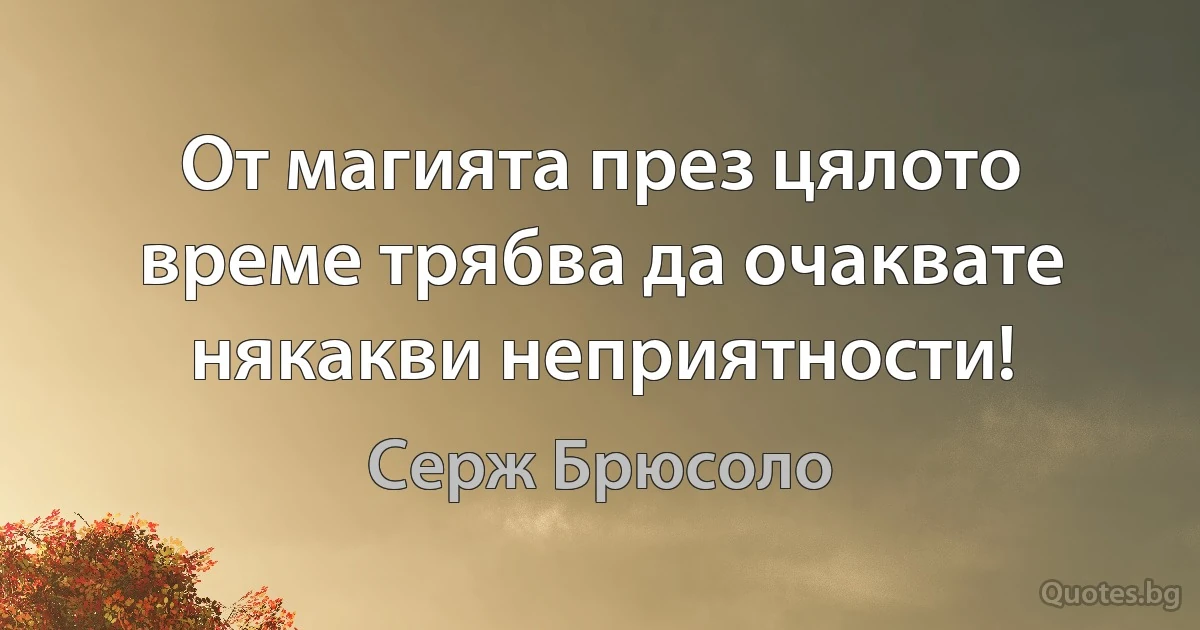 От магията през цялото време трябва да очаквате някакви неприятности! (Серж Брюсоло)