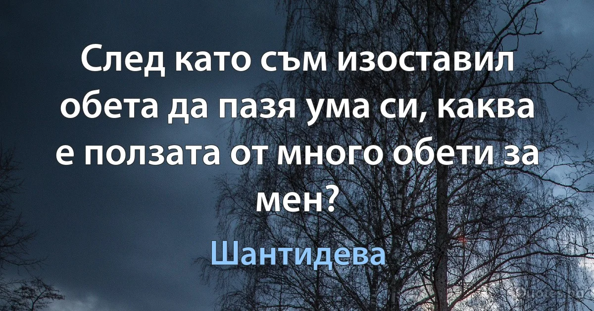 След като съм изоставил обета да пазя ума си, каква е ползата от много обети за мен? (Шантидева)