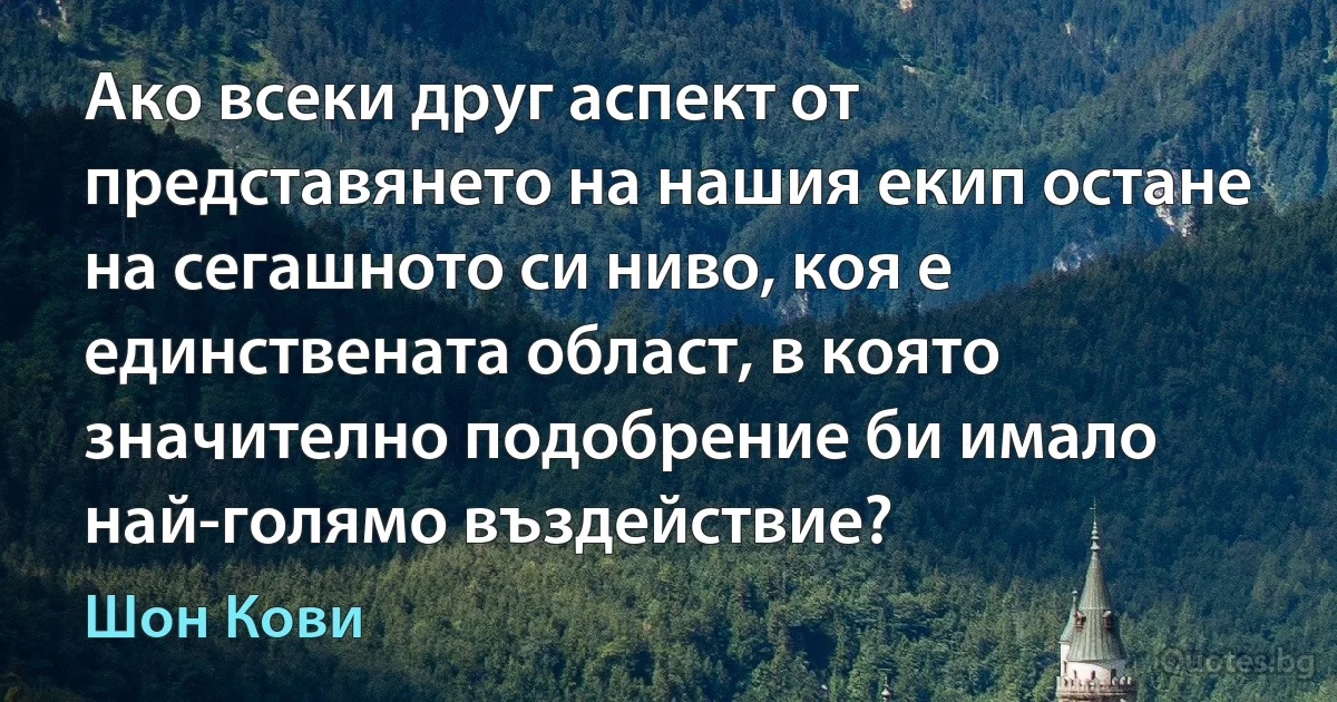 Ако всеки друг аспект от представянето на нашия екип остане на сегашното си ниво, коя е единствената област, в която значително подобрение би имало най-голямо въздействие? (Шон Кови)