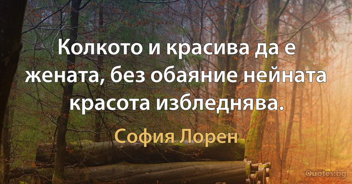 Колкото и красива да е жената, без обаяние нейната красота избледнява. (София Лорен)