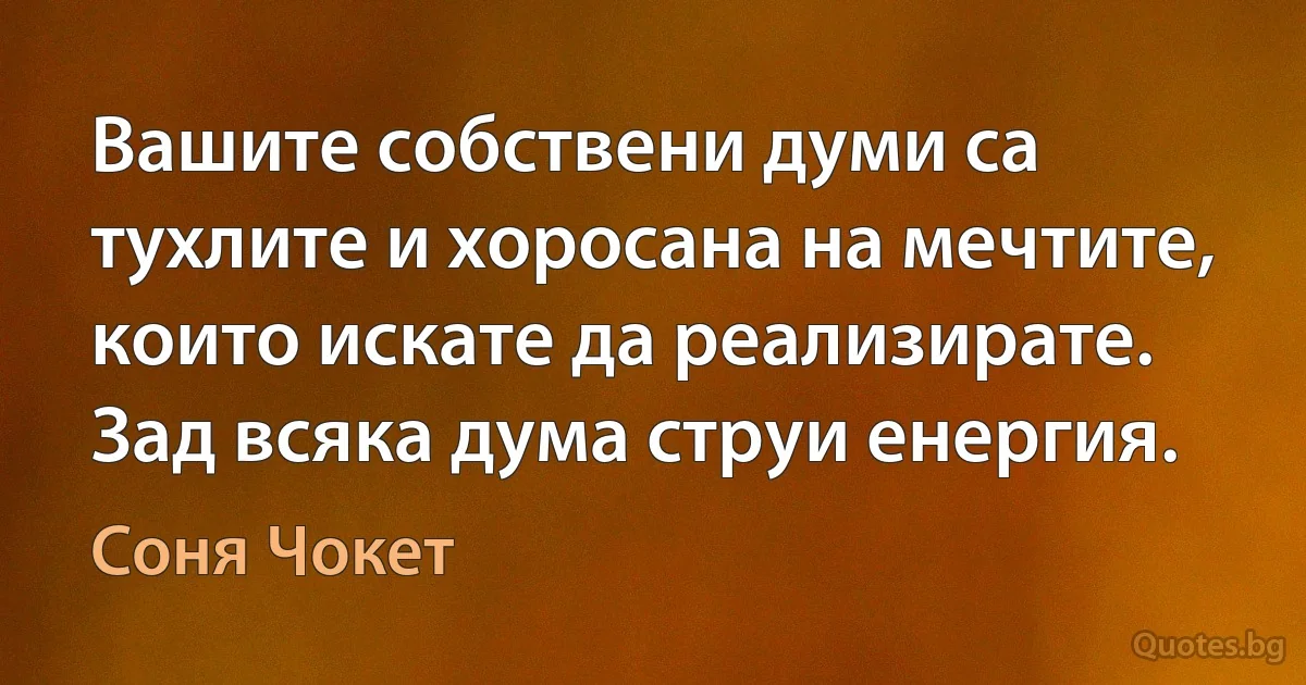 Вашите собствени думи са тухлите и хоросана на мечтите, които искате да реализирате. Зад всяка дума струи енергия. (Соня Чокет)