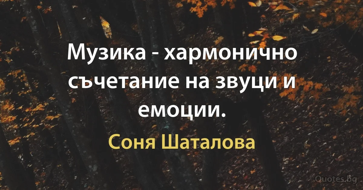 Музика - хармонично съчетание на звуци и емоции. (Соня Шаталова)