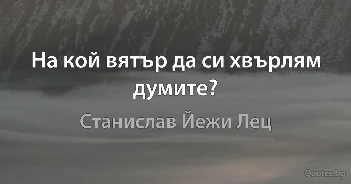 На кой вятър да си хвърлям думите? (Станислав Йежи Лец)