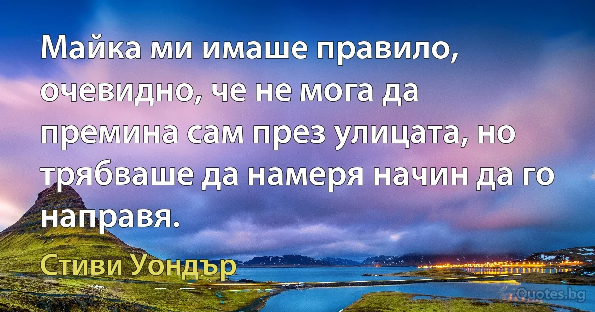 Майка ми имаше правило, очевидно, че не мога да премина сам през улицата, но трябваше да намеря начин да го направя. (Стиви Уондър)