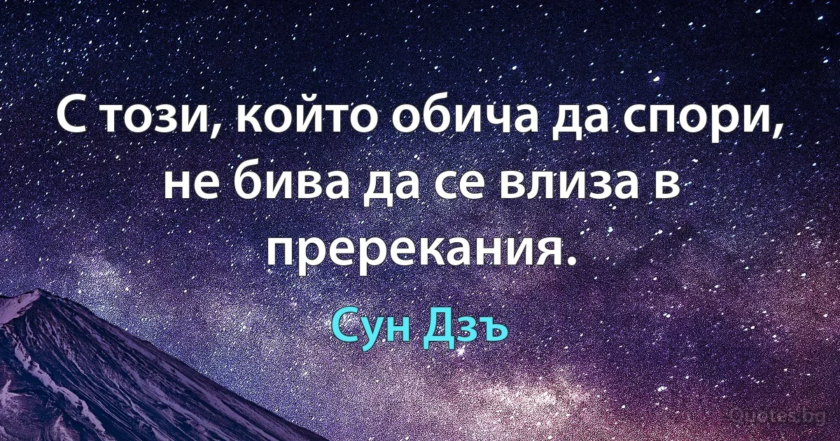 С този, който обича да спори, не бива да се влиза в пререкания. (Сун Дзъ)