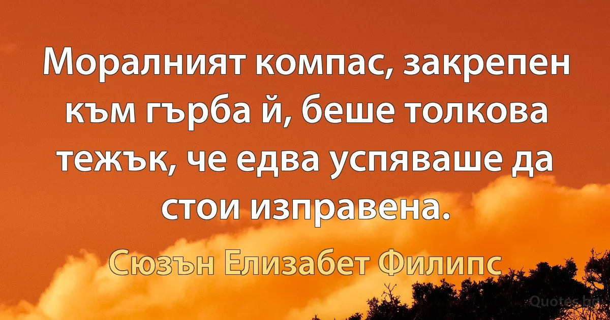 Моралният компас, закрепен към гърба й, беше толкова тежък, че едва успяваше да стои изправена. (Сюзън Елизабет Филипс)