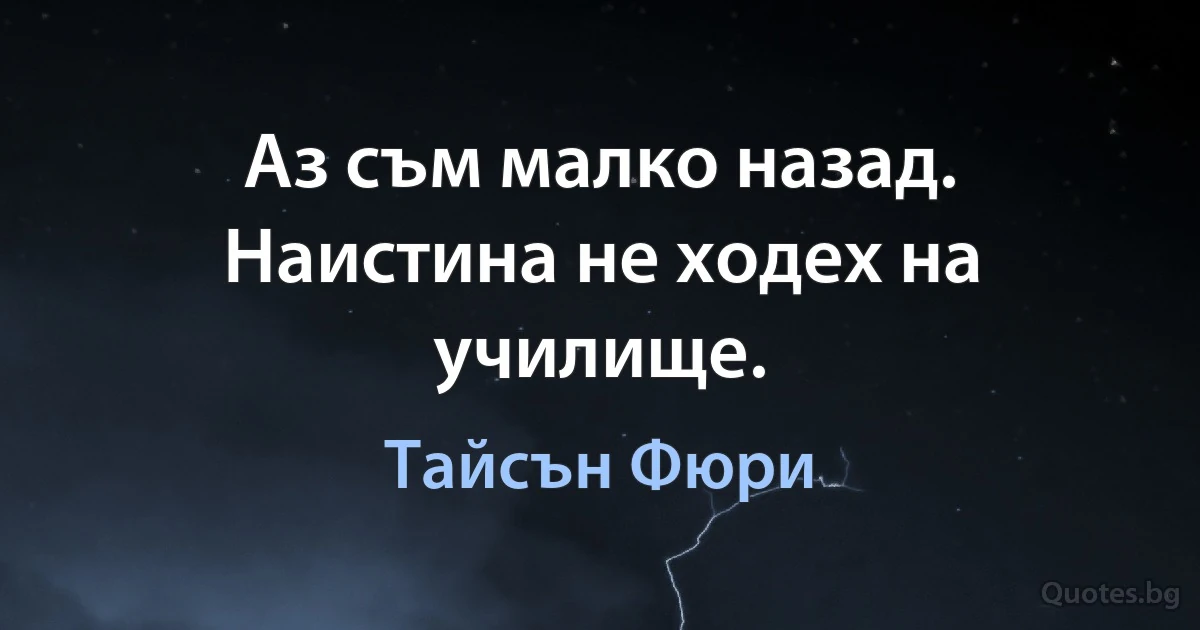 Аз съм малко назад. Наистина не ходех на училище. (Тайсън Фюри)