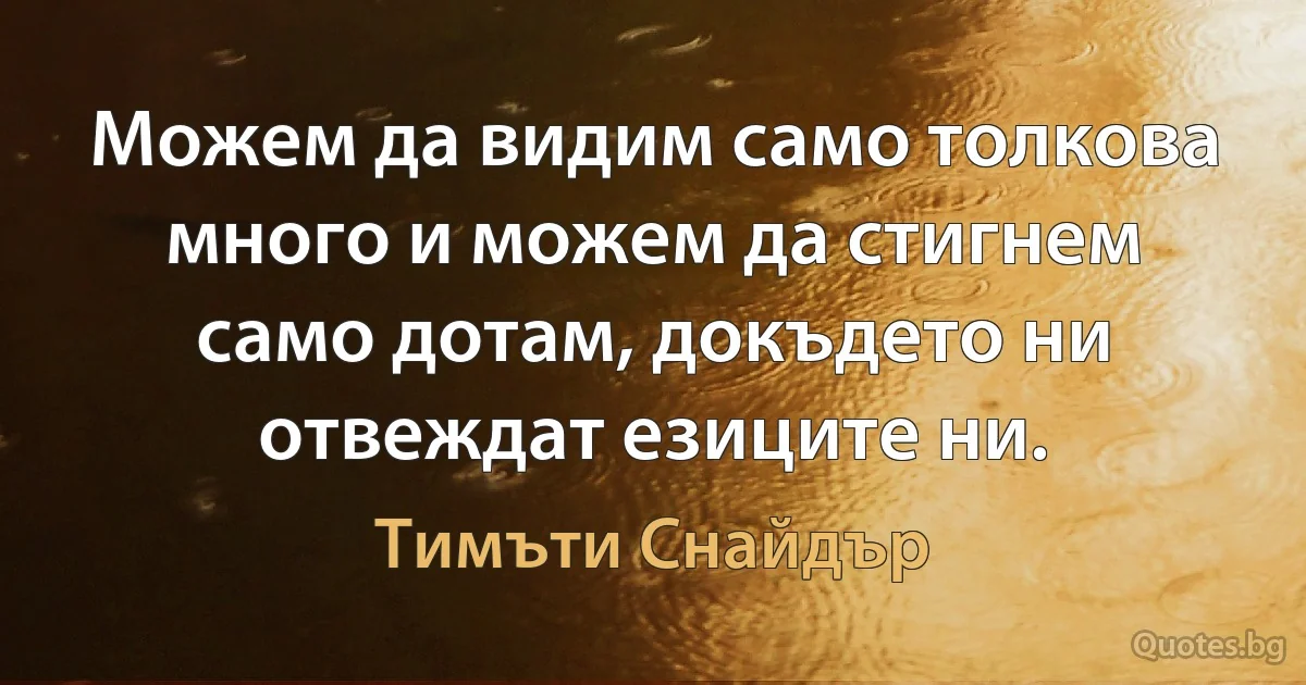 Можем да видим само толкова много и можем да стигнем само дотам, докъдето ни отвеждат езиците ни. (Тимъти Снайдър)