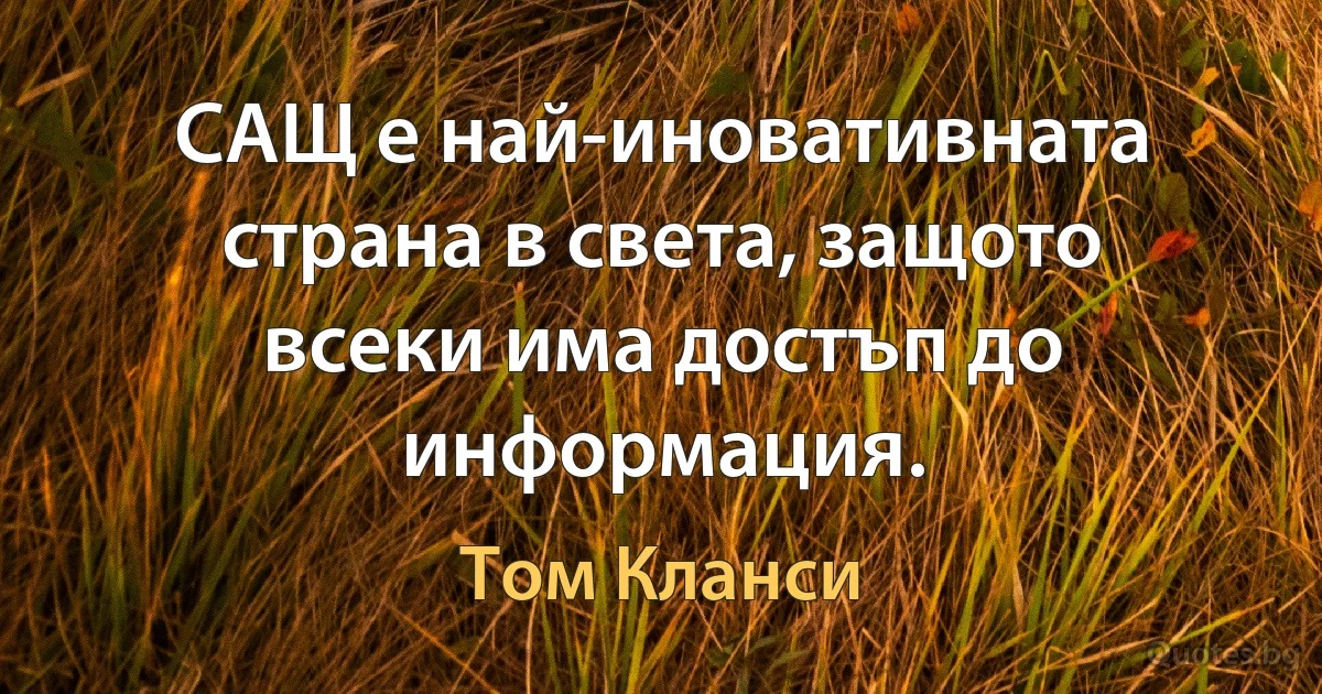 САЩ е най-иновативната страна в света, защото всеки има достъп до информация. (Том Кланси)