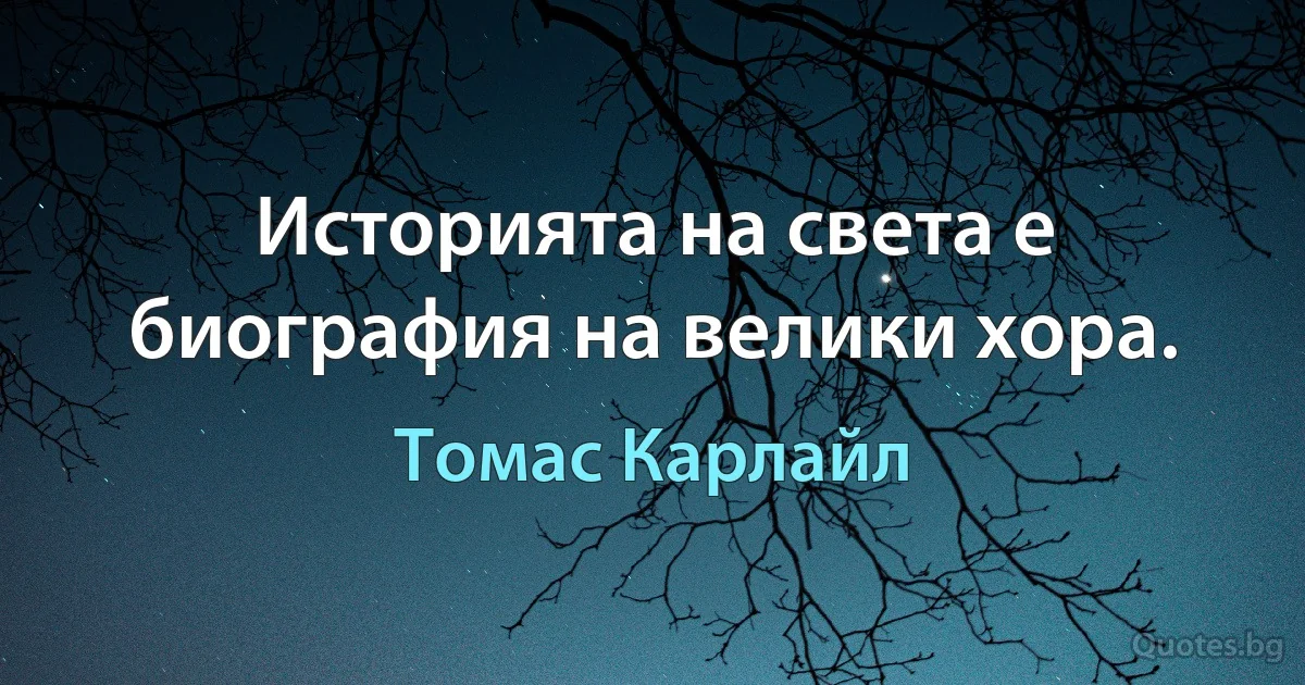 Историята на света е биография на велики хора. (Томас Карлайл)