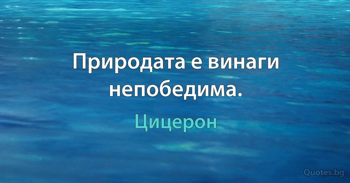 Природата е винаги непобедима. (Цицерон)