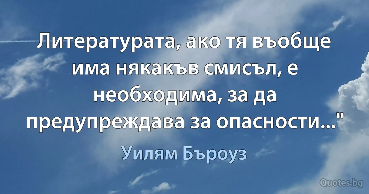 Литературата, ако тя въобще има някакъв смисъл, е необходима, за да предупреждава за опасности..." (Уилям Бъроуз)