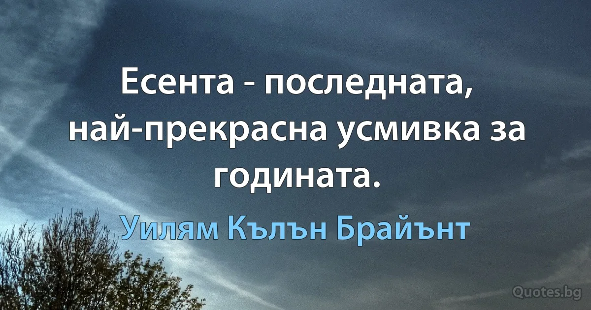 Есента - последната, най-прекрасна усмивка за годината. (Уилям Кълън Брайънт)