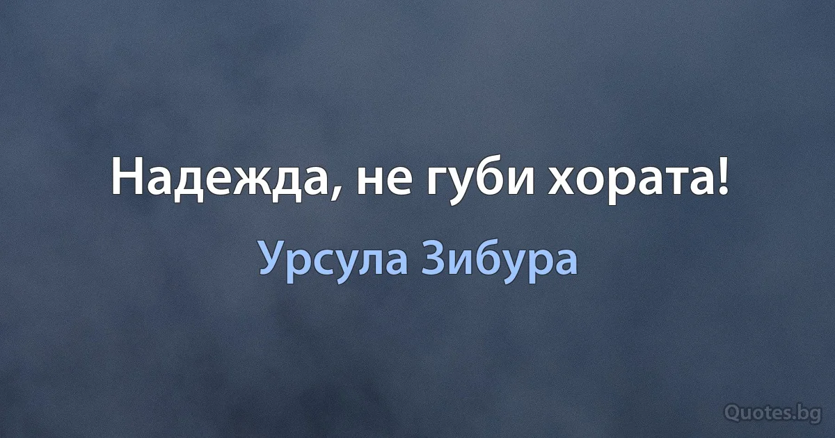 Надежда, не губи хората! (Урсула Зибура)