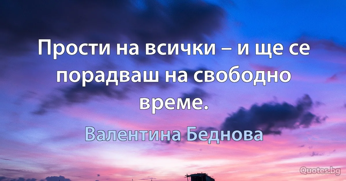 Прости на всички – и ще се порадваш на свободно време. (Валентина Беднова)