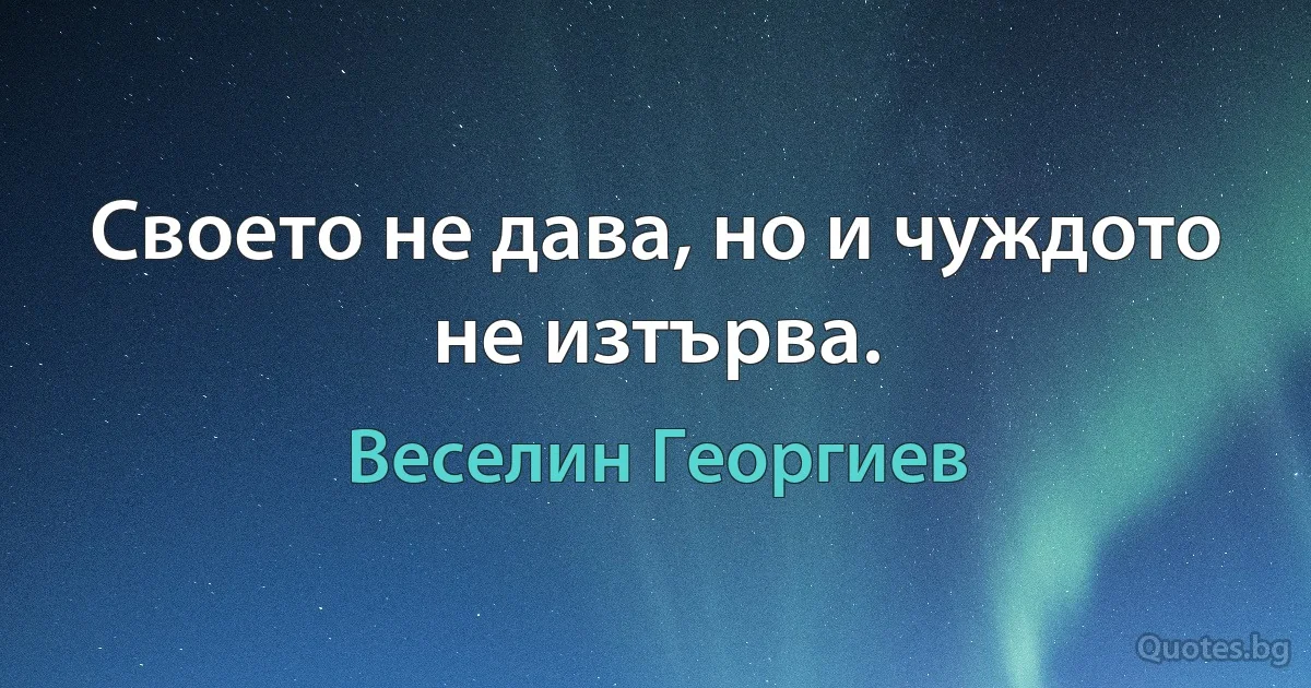 Своето не дава, но и чуждото не изтърва. (Веселин Георгиев)