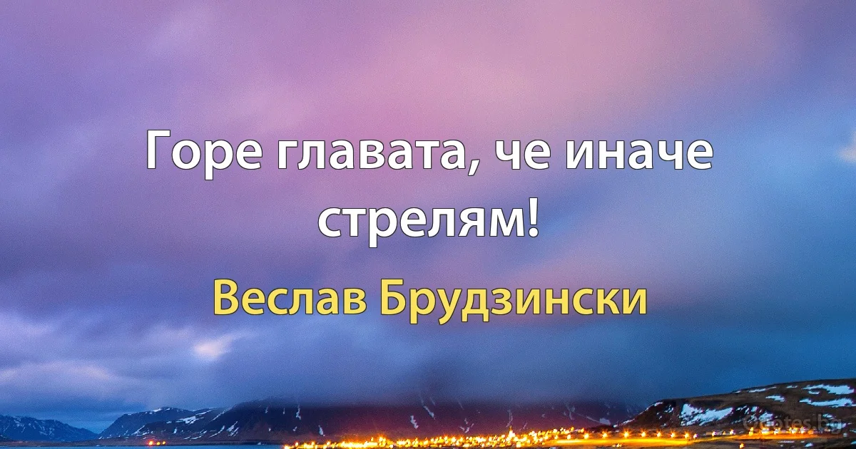 Горе главата, че иначе стрелям! (Веслав Брудзински)