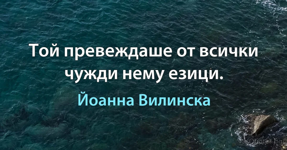 Той превеждаше от всички чужди нему езици. (Йоанна Вилинска)