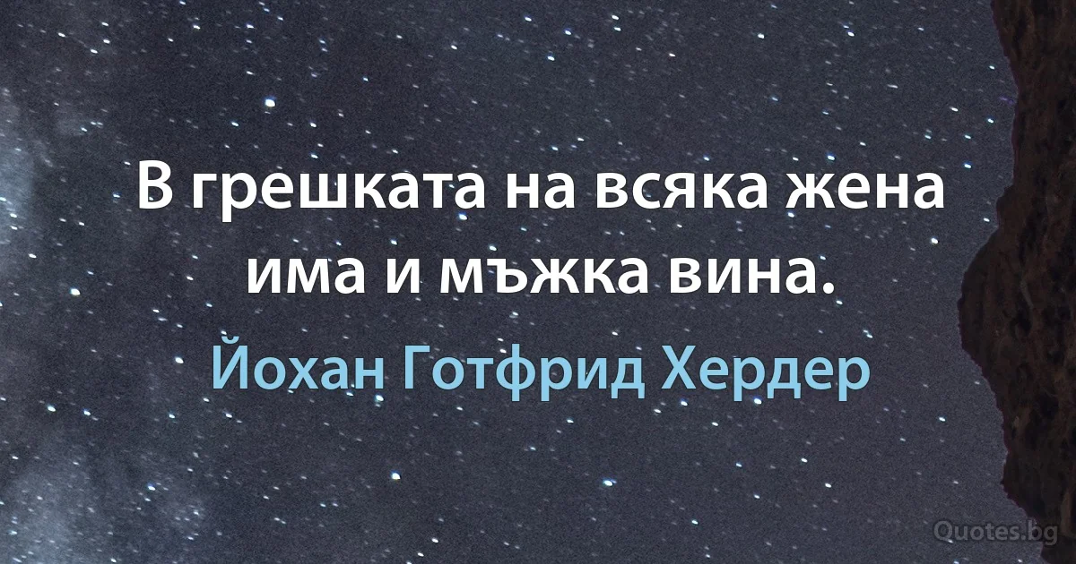 В грешката на всяка жена има и мъжка вина. (Йохан Готфрид Хердер)